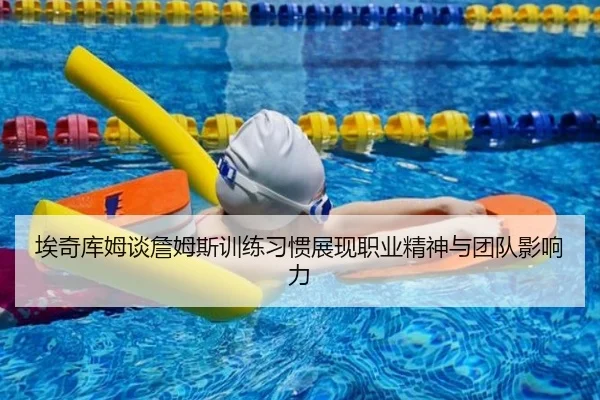 埃奇库姆谈詹姆斯训练习惯展现职业精神与团队影响力